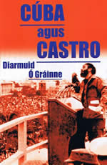 Cuba agus Castro Diarmuid Ó Gráinne Fidel Castro Revolution Revolutionary Che Geuvara Réabhlóid 